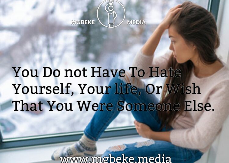 You Don’t Have To Hate Yourself, Your life, Or Wish That You Were Someone Else.