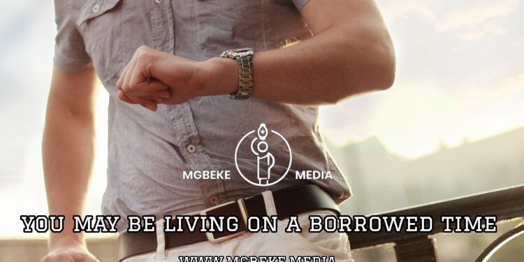 You May Be Living On A Borrowed Time
